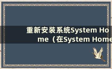 重新安装系统System Home（在System Home安装系统的步骤）